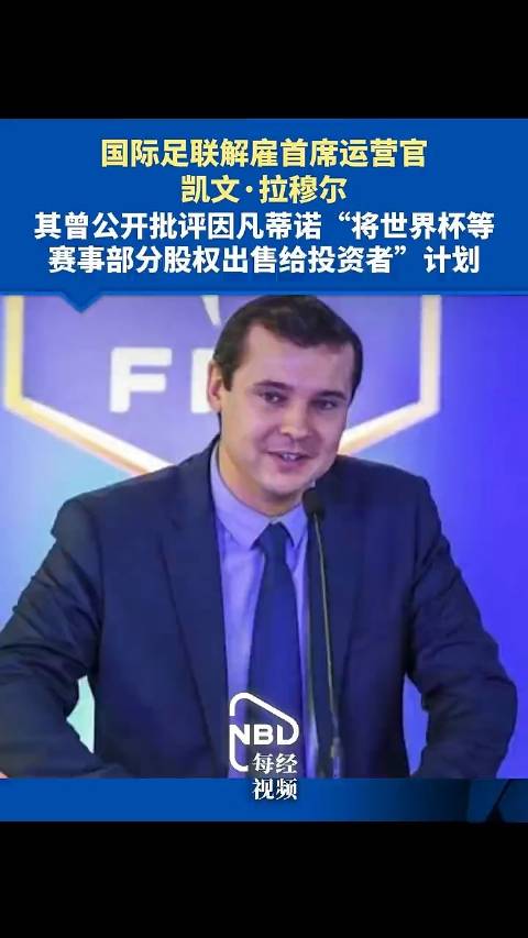 国际足联确认首席运营官离职 拉穆尔曾公开批评国际足联主席詹尼·因凡蒂诺推动成立商业子公司的一项商业提案