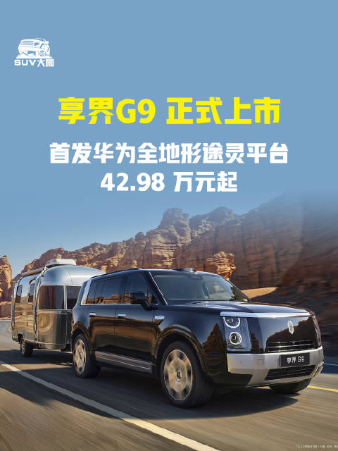 享界 G9 正式上市，鸿蒙智行首款科技豪华硬派SUV ，42.98 万元起