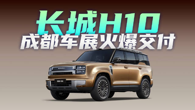 方盒子最完全形态，长城H10在成都车展火热交付中！