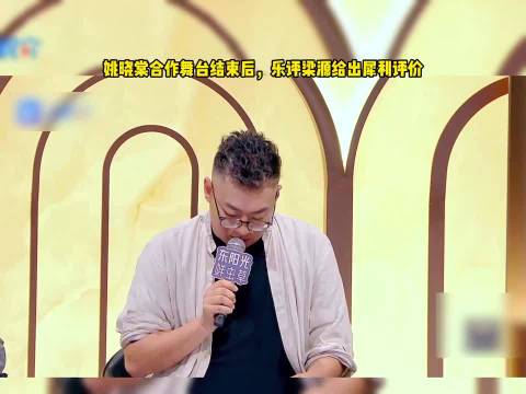 姚晓棠合作舞台结束后，梁源犀利点评姚晓棠，姚晓棠当场落泪！太直白了！