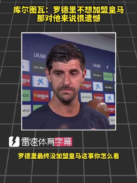 库尔图瓦：罗德里不来皇马，对他来说很遗憾