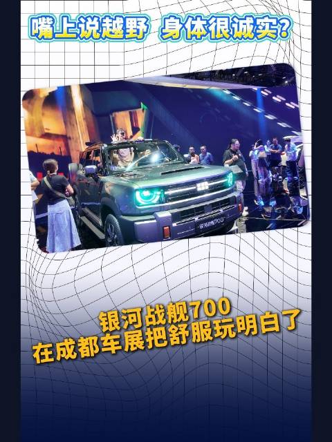 嘴上说越野，身体很诚实？银河战舰700在成都车展把舒服玩明白了