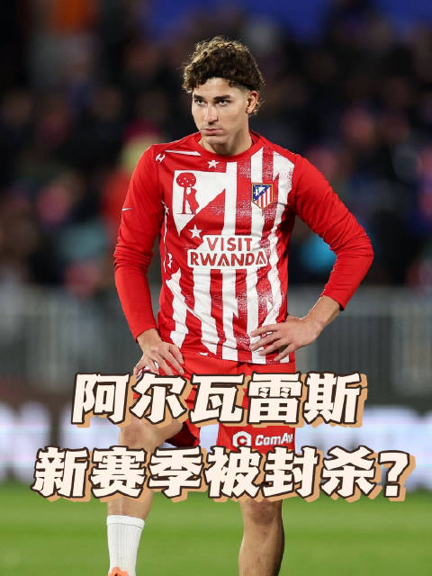 阿尔瓦雷斯和马竞撕破脸？不跑路新赛季恐被封杀！马竞