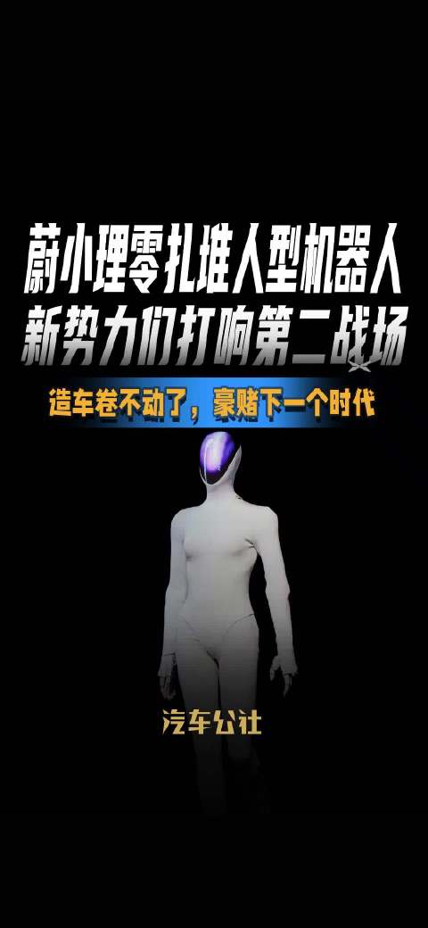 蔚小理零扎堆人型机器人 新势力们打响第二战场 造车卷不动了，豪赌下一个时代