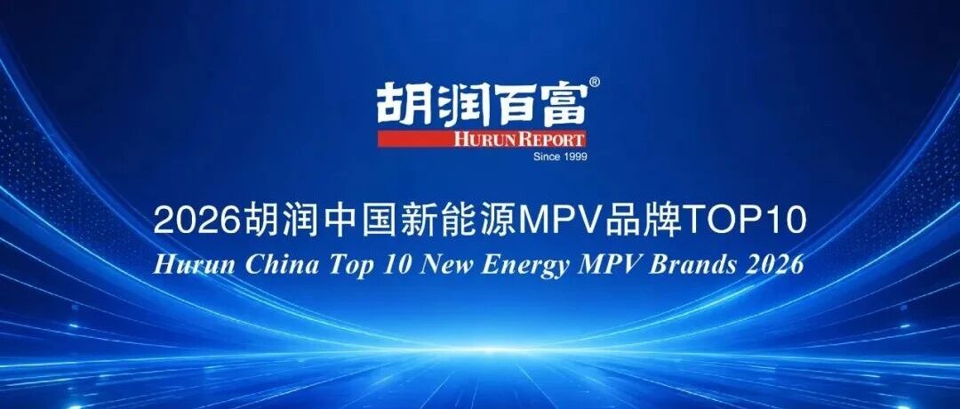 新能源MPV战场，谁才是真正的全能选手 |《2026胡润中国新能源MPV品牌TOP10》重磅发布