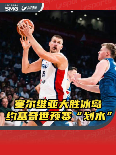 怒砍6分，约基奇在世预赛“划水”！塞尔维亚男篮世预赛29分大胜冰岛
