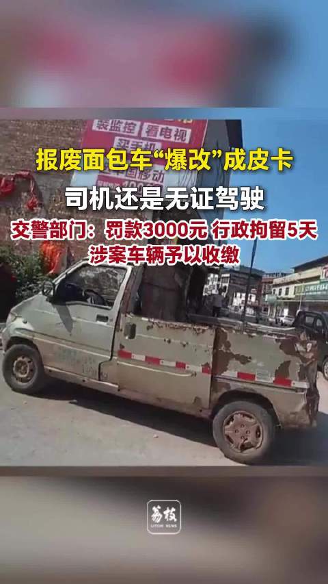报废面包车爆改成皮卡司机无证驾驶无证驾驶报废改装车司机被拘5天