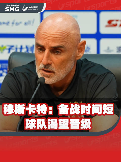 穆斯卡特：足协杯 备战时间短，上海海港 渴望晋级