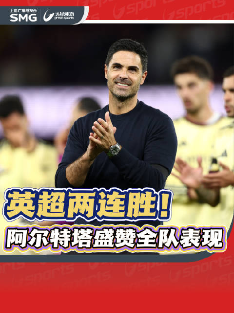 阿森纳英超两连胜！阿尔特塔盛赞全队表现