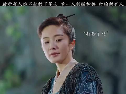 被众人鄙夷的底层少女，驯服神兽霸气登场 杨幂 阮经天 李依晓 刘奕君