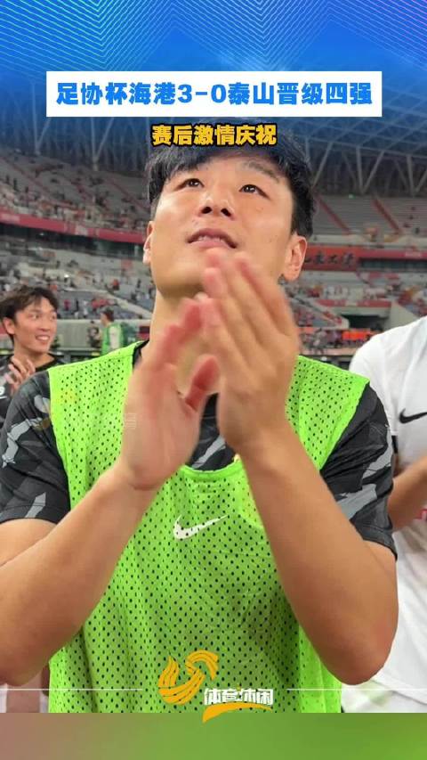 足协杯海港3-0泰山晋级四强 赛后激情庆祝