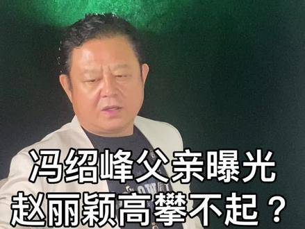 冯绍峰父亲背景揭晓，赵丽颖是否踏入顶级豪门圈？