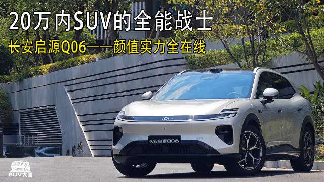 颜值实力全在线！20万内SUV的全能战士——长安启源Q06