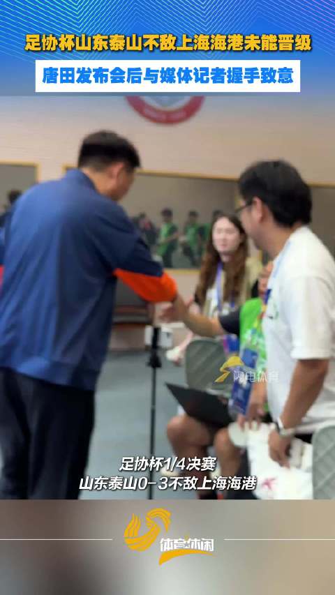 足协杯山东泰山不敌上海海港未能晋级，唐田发布会后与媒体记者握手致意