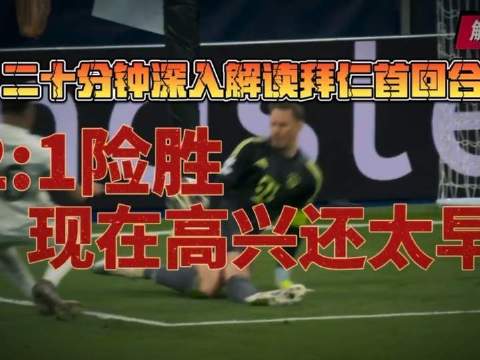 二十分钟精析拜仁2:1力克皇马之战：胜负转折点与深层症结全解！