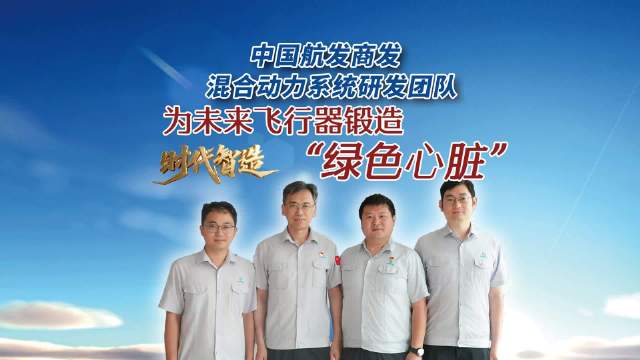 开物·时代智造 中国航发商发混合动力系统研发团队：为未来飞行器锻造“绿色心脏”