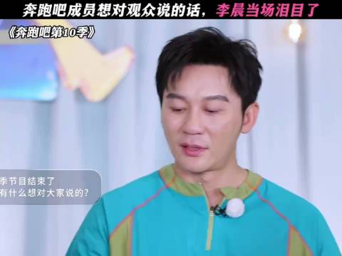 李晨奔跑吧第10季含泪向观众致谢