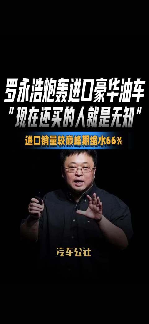 罗永浩炮轰进口豪华油车 “现在还买的人就是无知” 进口销量较巅峰期缩水66%
