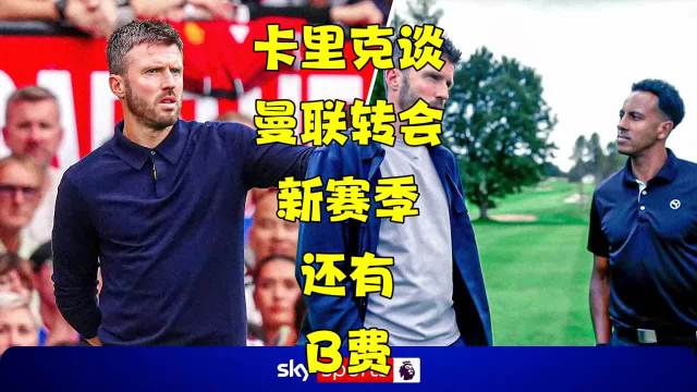卡里克谈曼联今夏转会操作，强调B费新赛季关键作用