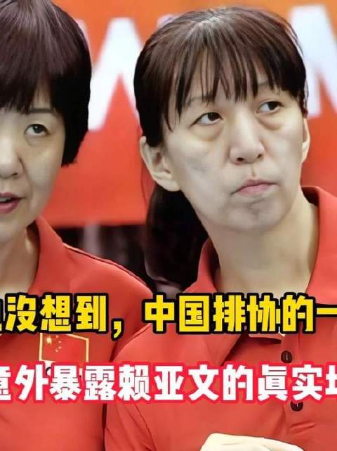 郎平未曾料到，中国排协一次寻常官宣，竟悄然揭开了赖亚文真实分量的帷幕
