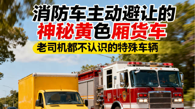 消防车主动避让的黄色厢货车，很多老司机都不认识