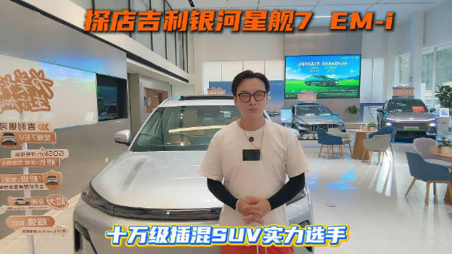 探店吉利银河星舰7 EM‑i：十万级插混SUV实力选手