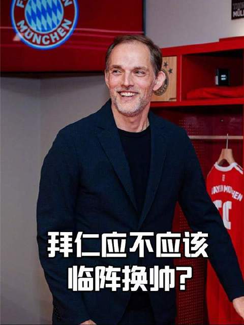 拜仁临时更换主帅是否明智？俱乐部主席坚定支持图赫尔