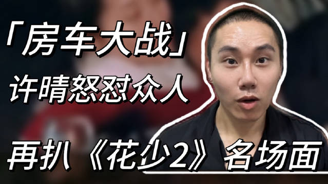 花少2名场面“房车大战”细节深扒！许晴无差别怒怼众人，太炸裂了！