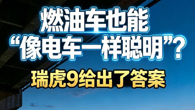 燃油车也能“像电车一样聪明”？瑞虎9给出了答案