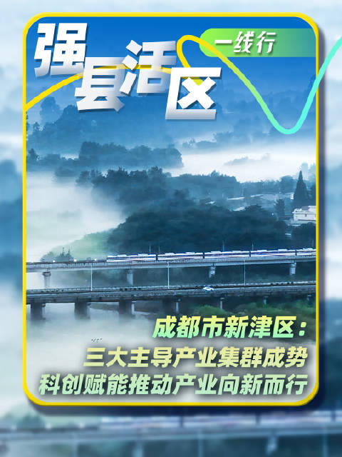 成都市新津区：三大主导产业集群成势 科创赋能推动产业向新而行