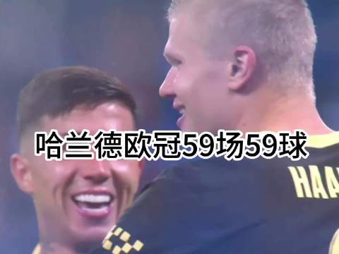 哈兰德欧冠59场59球，场场不空手