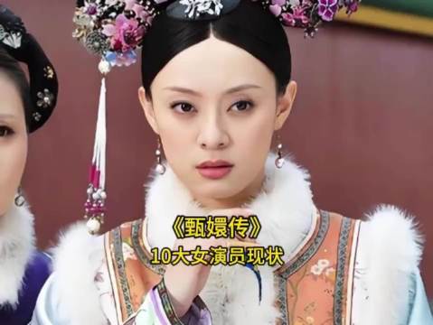 如今再看《甄嬛传》中10位女演员，宝子们感觉哪位发展得最好呢？ 孙俪