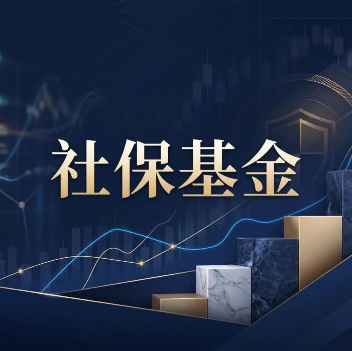 社保基金二季度持仓图谱出炉，金融、科技、资源三线并进，这些个股获集中增持！