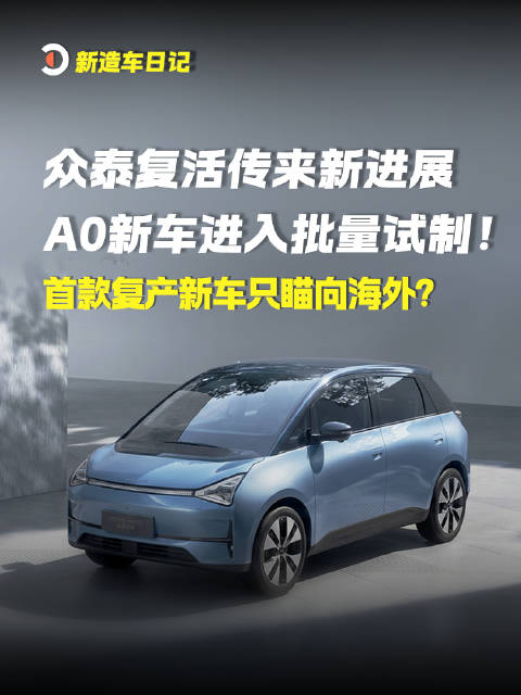 众泰复活新进展，A0级新车进入批量试制，首款复产车型瞄向海外