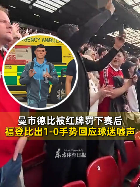 曼市德比被红牌罚下赛后，福登比出1-0手势回应曼联球迷嘘声