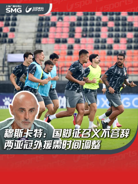 亚冠赛前发布会，穆斯卡特表示：国脚征召义不容辞，两亚冠外援需时间调整