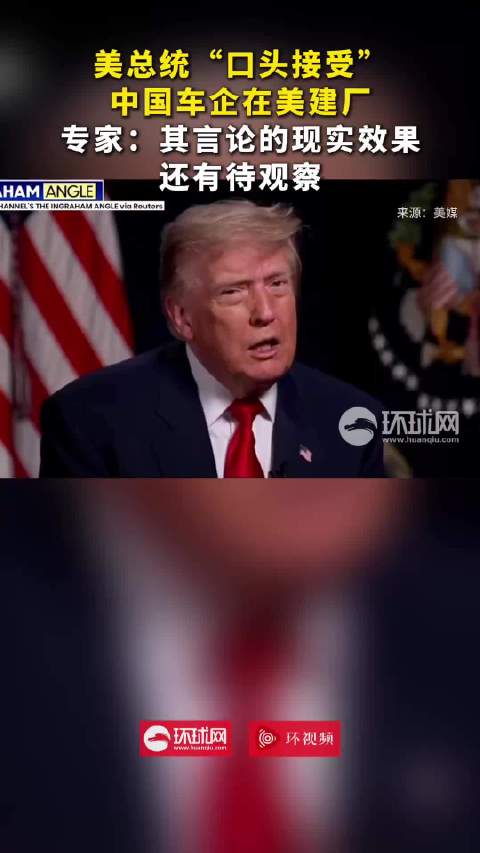 美总统“口头接受”中国车企在美建厂，专家：其言论的现实效果还有待观察