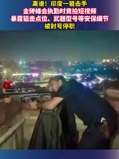 印度狙击手金砖峰会执勤拍短视频，暴露安保细节被封号停职