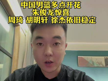 中国男篮火力全开，朱俊龙亮眼抢镜，周琦胡明轩徐杰稳如磐石