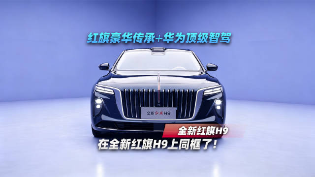 红旗豪华传承+华为顶级智驾，在全新红旗H9上同框了！