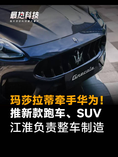 玛莎拉蒂牵手华为！推新款跑车、SUV，江淮负责整车制造