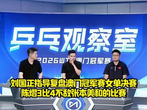 刘国正指导复盘澳门冠军赛女单决赛陈熠3比4不敌张本美和的比赛！