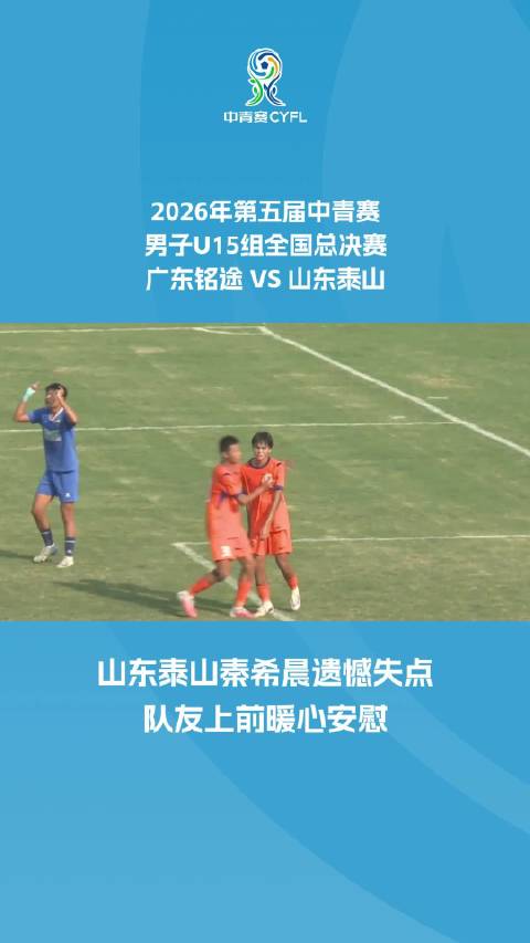 2026年第五届中青赛男子U15组决赛 山东泰山秦希晨遗憾失点，队友暖心安慰