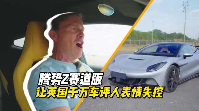 腾势Z赛道版，让英国千万粉车评人表情失控
