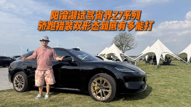 阳澄湖试驾尚界Z7系列，轿跑猎装双形态到底有多能打