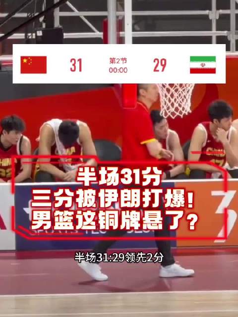 半场31分！三分被伊朗投爆！中国男篮铜牌悬了？中国男篮 中国男篮输伊朗男篮