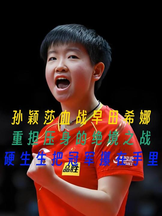孙颖莎血战早田希娜，重担压身的绝境之战，硬生生把冠军攥在手里