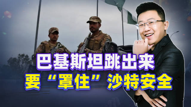 巴基斯坦跳出来，要“罩住”沙特安全，真会出兵吗？…