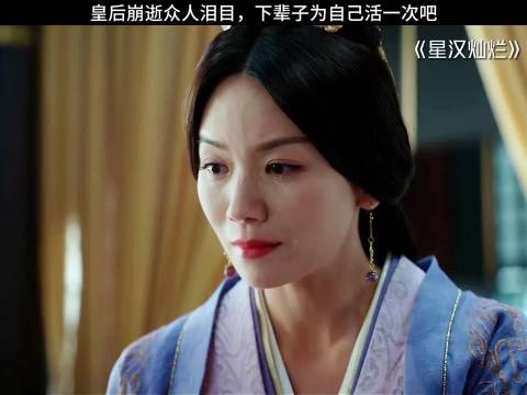 皇后薨逝众人泪目下辈子为自己活一次吧 ！ 星汉灿烂 赵露思 吴磊