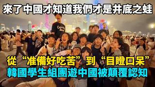韩国学生组团游中国，从准备吃苦到目瞪口呆被颠覆认知